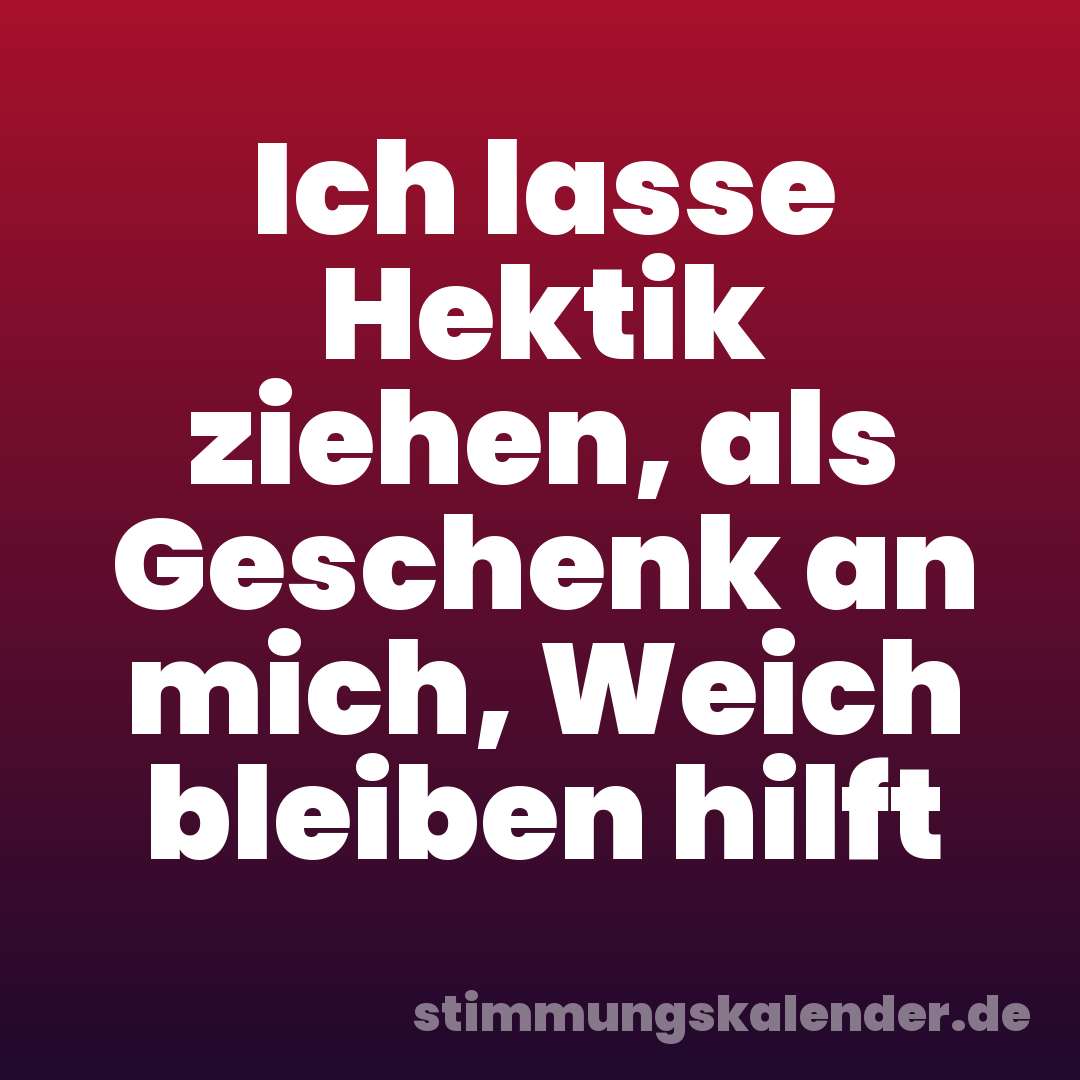 Ich lasse Hektik ziehen, als Geschenk an mich, Weich bleiben hilft