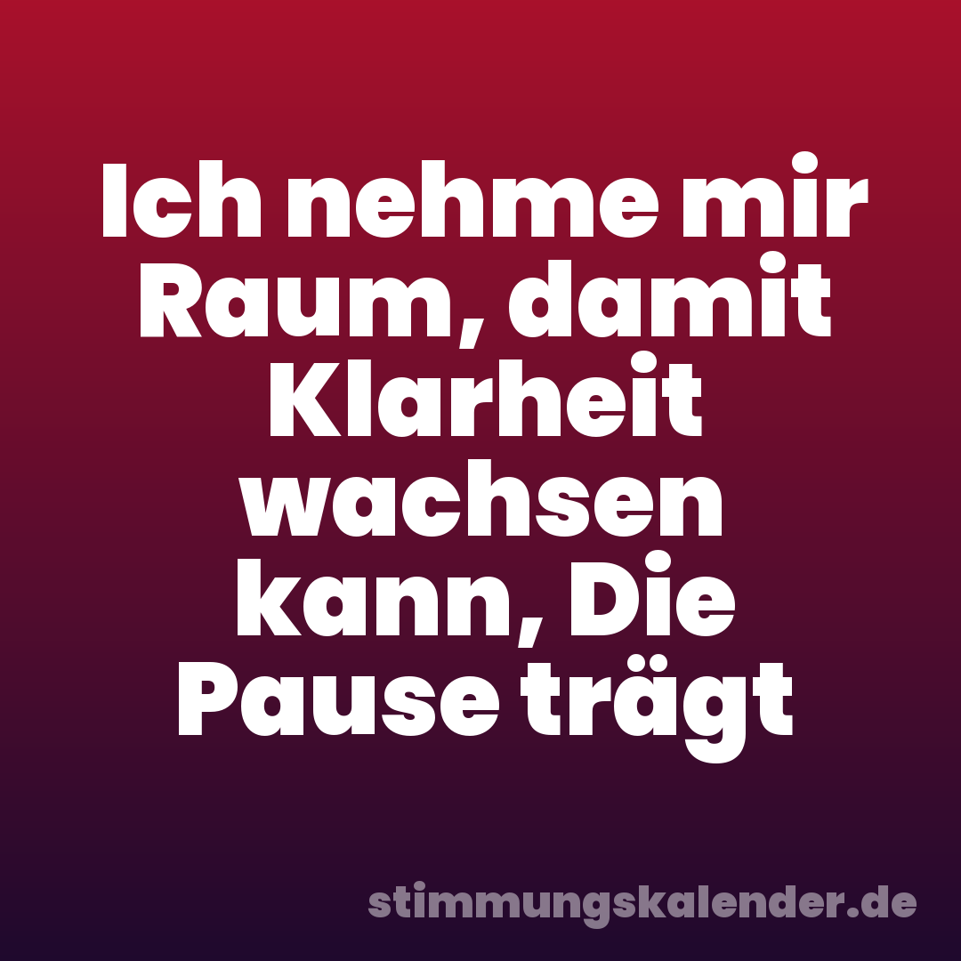 Ich nehme mir Raum, damit Klarheit wachsen kann, Die Pause trägt