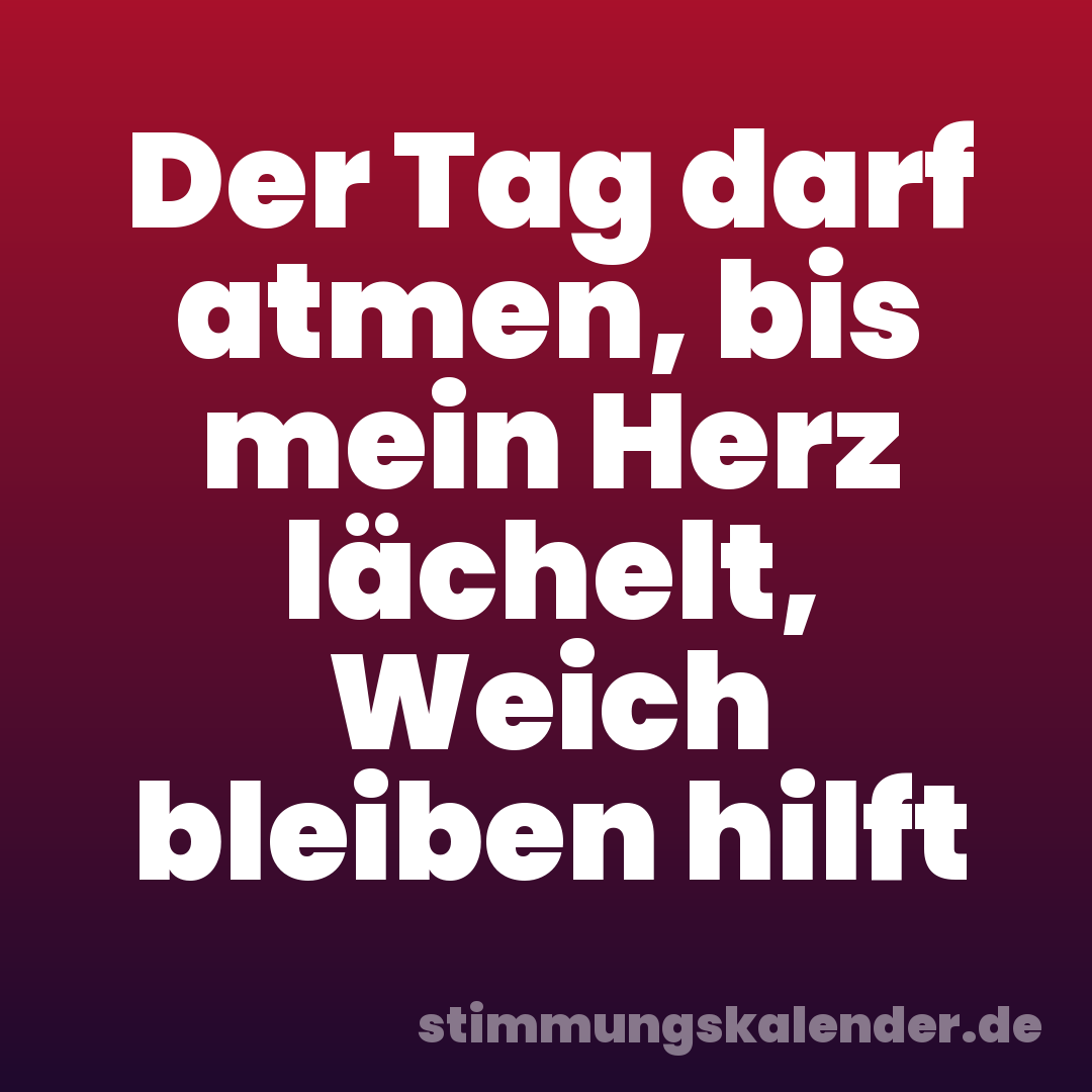 Der Tag darf atmen, bis mein Herz lächelt, Weich bleiben hilft