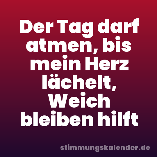 Der Tag darf atmen, bis mein Herz lächelt, Weich bleiben hilft