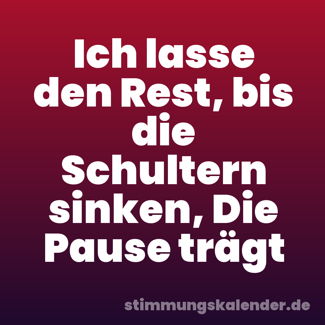 Ich lasse den Rest, bis die Schultern sinken, Die Pause trägt