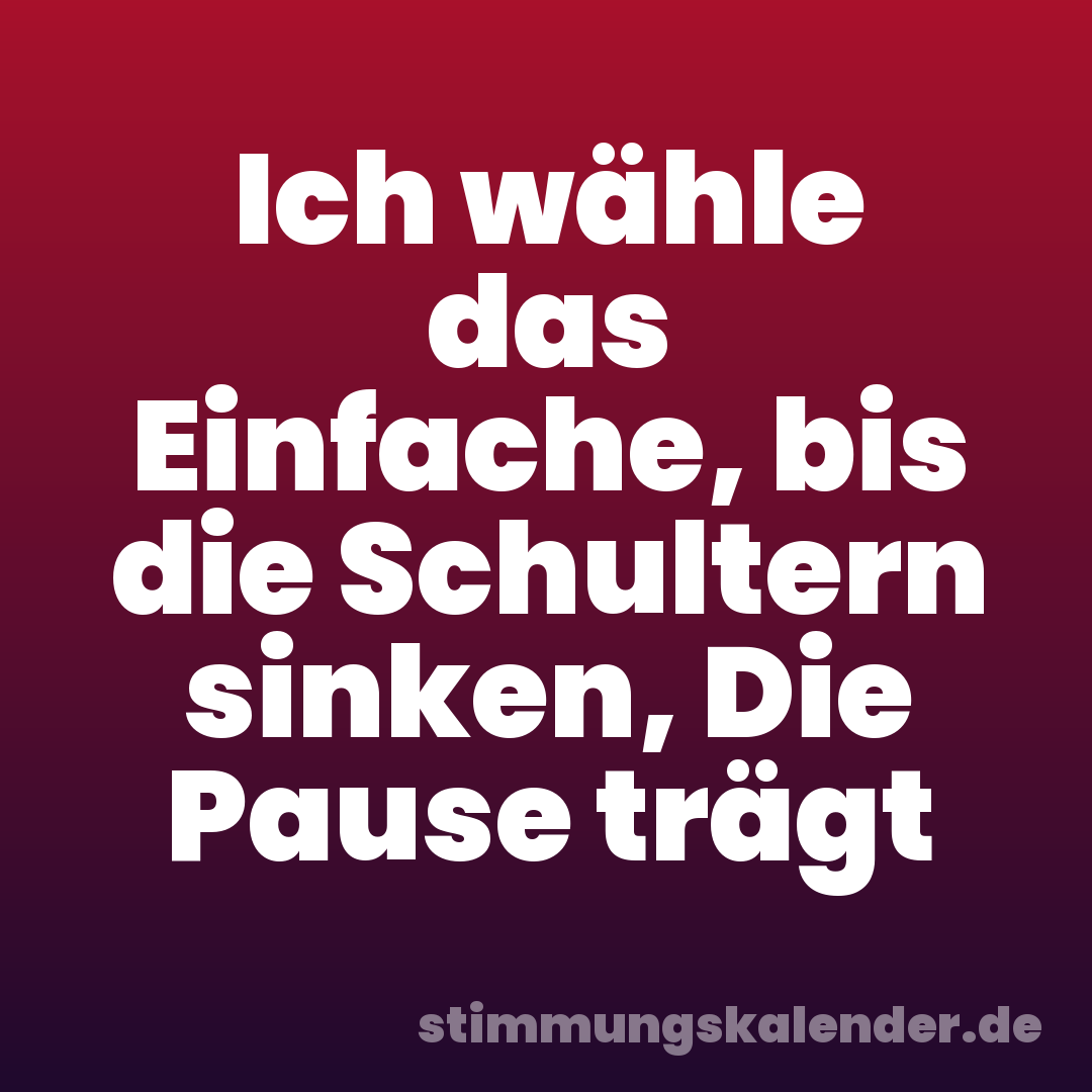Ich wähle das Einfache, bis die Schultern sinken, Die Pause trägt