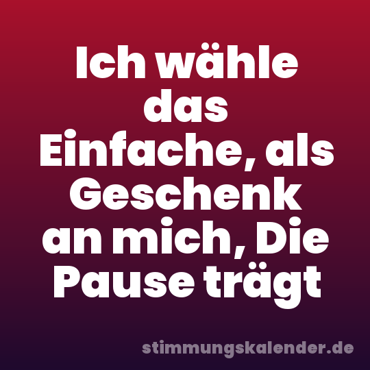 Ich wähle das Einfache, als Geschenk an mich, Die Pause trägt