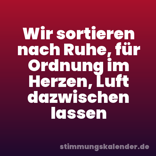 Wir sortieren nach Ruhe, für Ordnung im Herzen, Luft dazwischen lassen