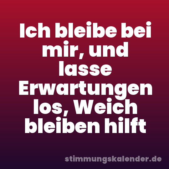 Ich bleibe bei mir, und lasse Erwartungen los, Weich bleiben hilft