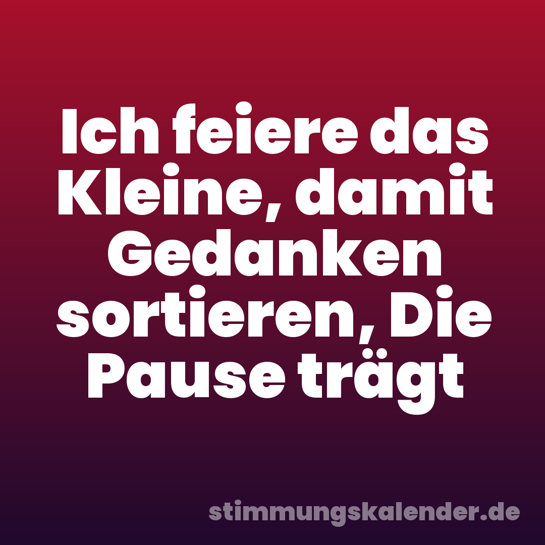 Ich feiere das Kleine, damit Gedanken sortieren, Die Pause trägt