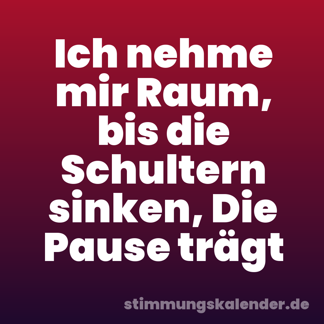 Ich nehme mir Raum, bis die Schultern sinken, Die Pause trägt