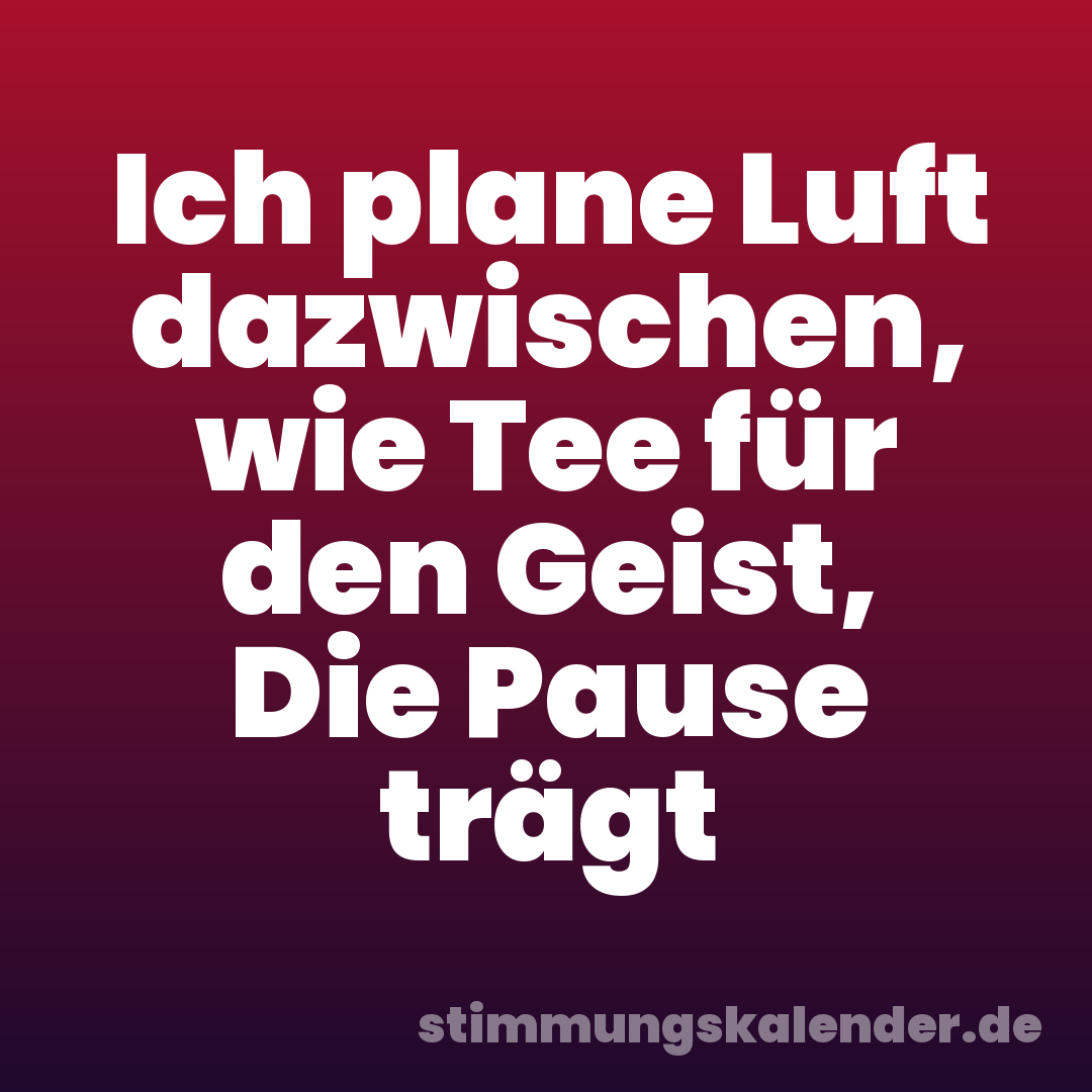 Ich plane Luft dazwischen, wie Tee für den Geist, Die Pause trägt