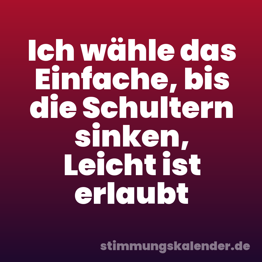 Ich wähle das Einfache, bis die Schultern sinken, Leicht ist erlaubt