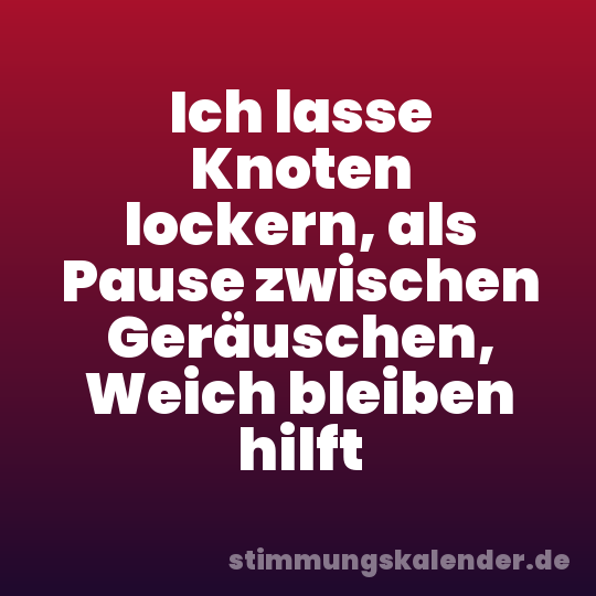 Ich lasse Knoten lockern, als Pause zwischen Geräuschen, Weich bleiben hilft