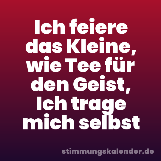 Ich feiere das Kleine, wie Tee für den Geist, Ich trage mich selbst
