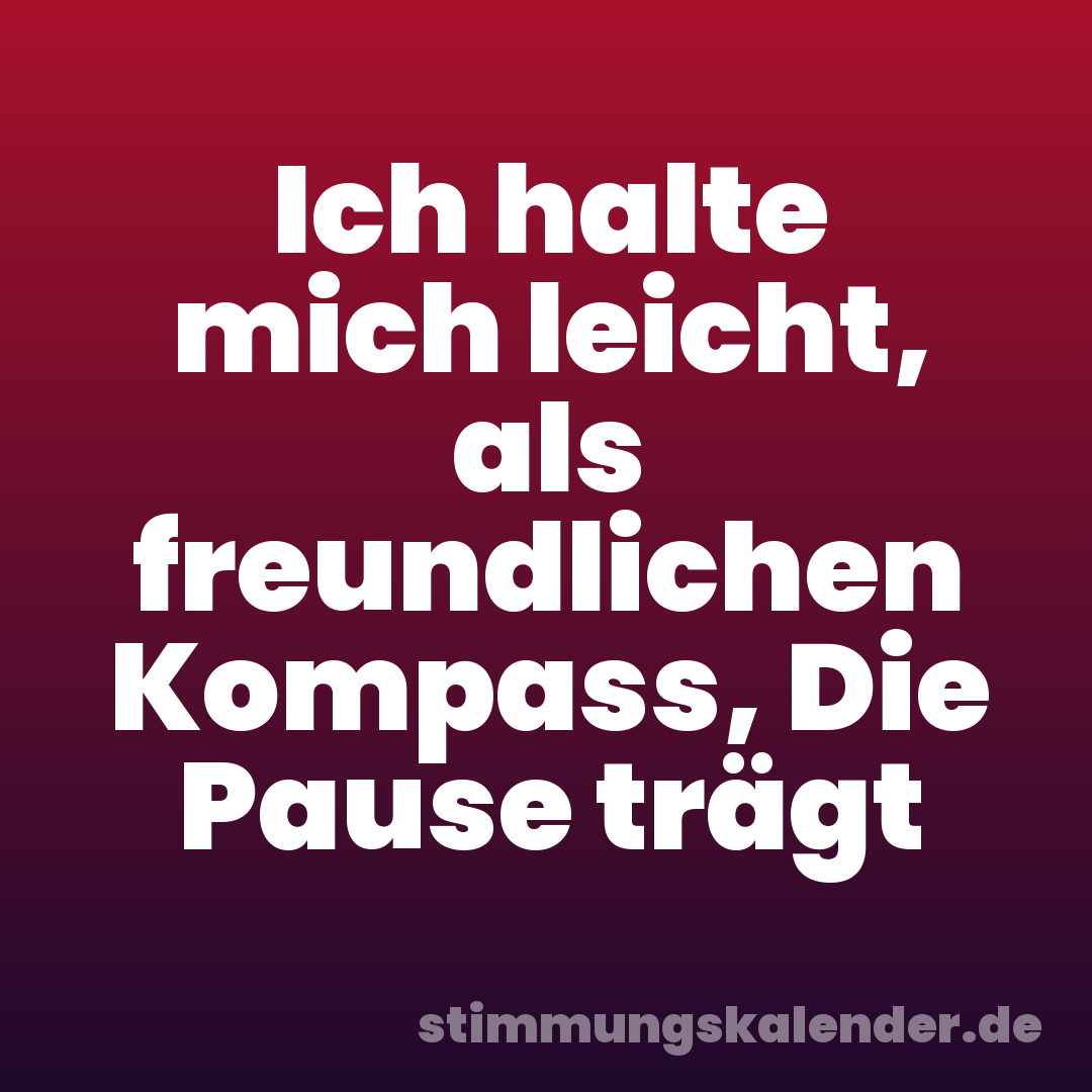 Ich halte mich leicht, als freundlichen Kompass, Die Pause trägt