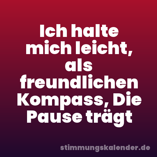 Ich halte mich leicht, als freundlichen Kompass, Die Pause trägt
