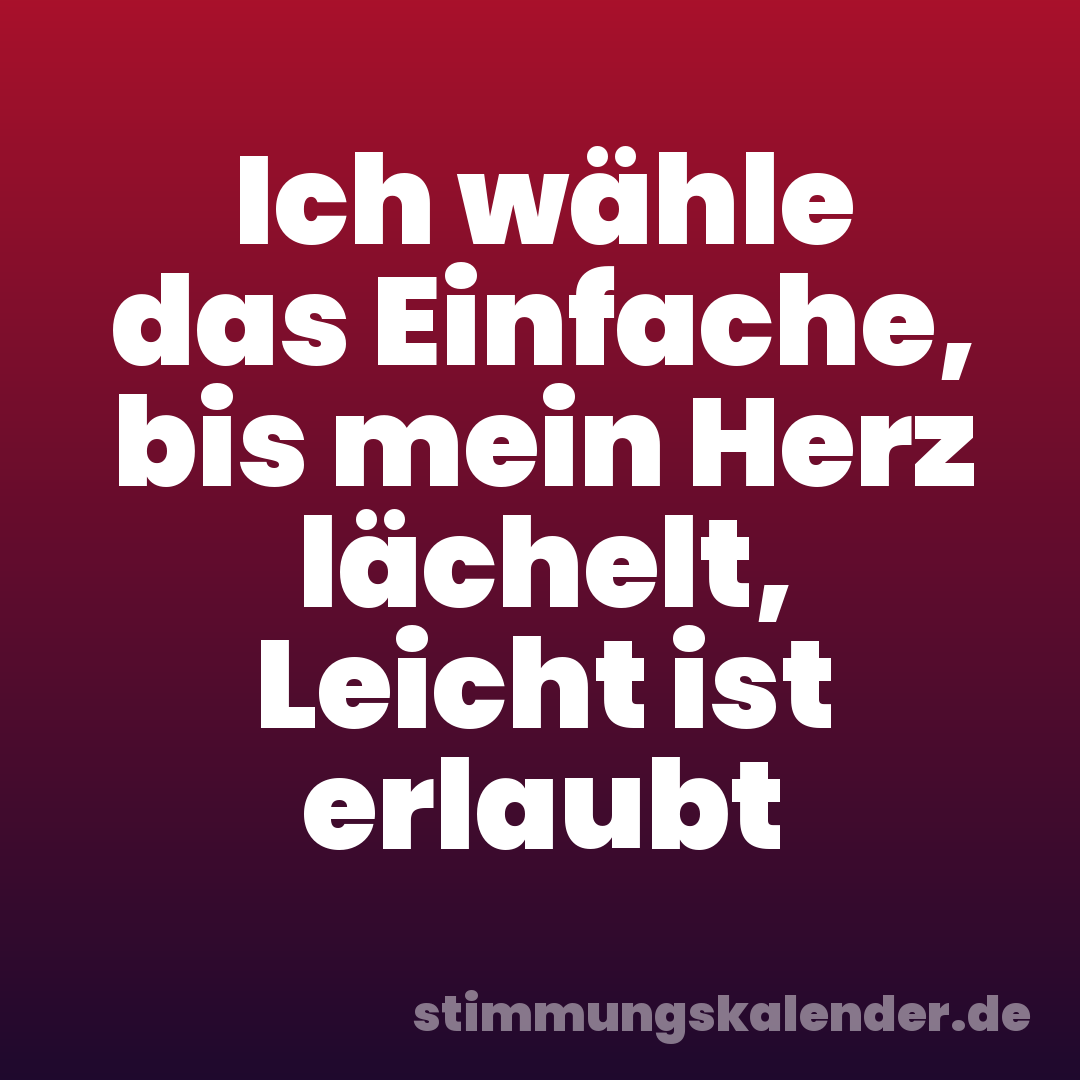 Ich wähle das Einfache, bis mein Herz lächelt, Leicht ist erlaubt