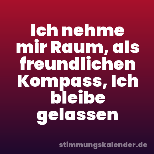 Ich nehme mir Raum, als freundlichen Kompass, Ich bleibe gelassen