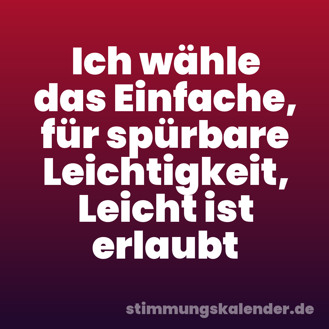 Ich wähle das Einfache, für spürbare Leichtigkeit, Leicht ist erlaubt