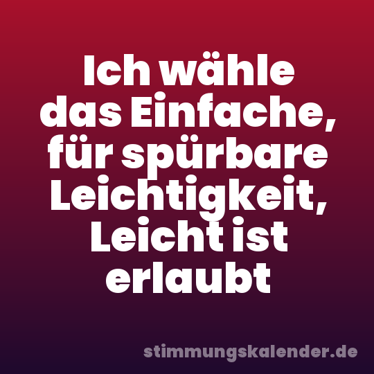 Ich wähle das Einfache, für spürbare Leichtigkeit, Leicht ist erlaubt
