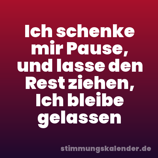 Ich schenke mir Pause, und lasse den Rest ziehen, Ich bleibe gelassen