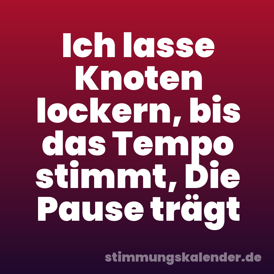 Ich lasse Knoten lockern, bis das Tempo stimmt, Die Pause trägt