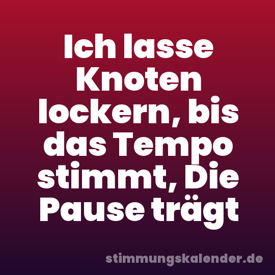 Ich lasse Knoten lockern, bis das Tempo stimmt, Die Pause trägt