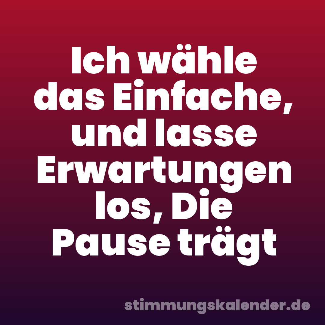 Ich wähle das Einfache, und lasse Erwartungen los, Die Pause trägt