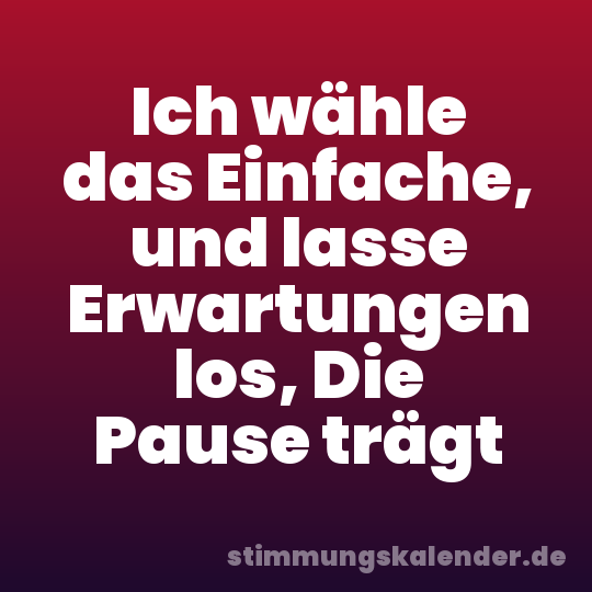 Ich wähle das Einfache, und lasse Erwartungen los, Die Pause trägt