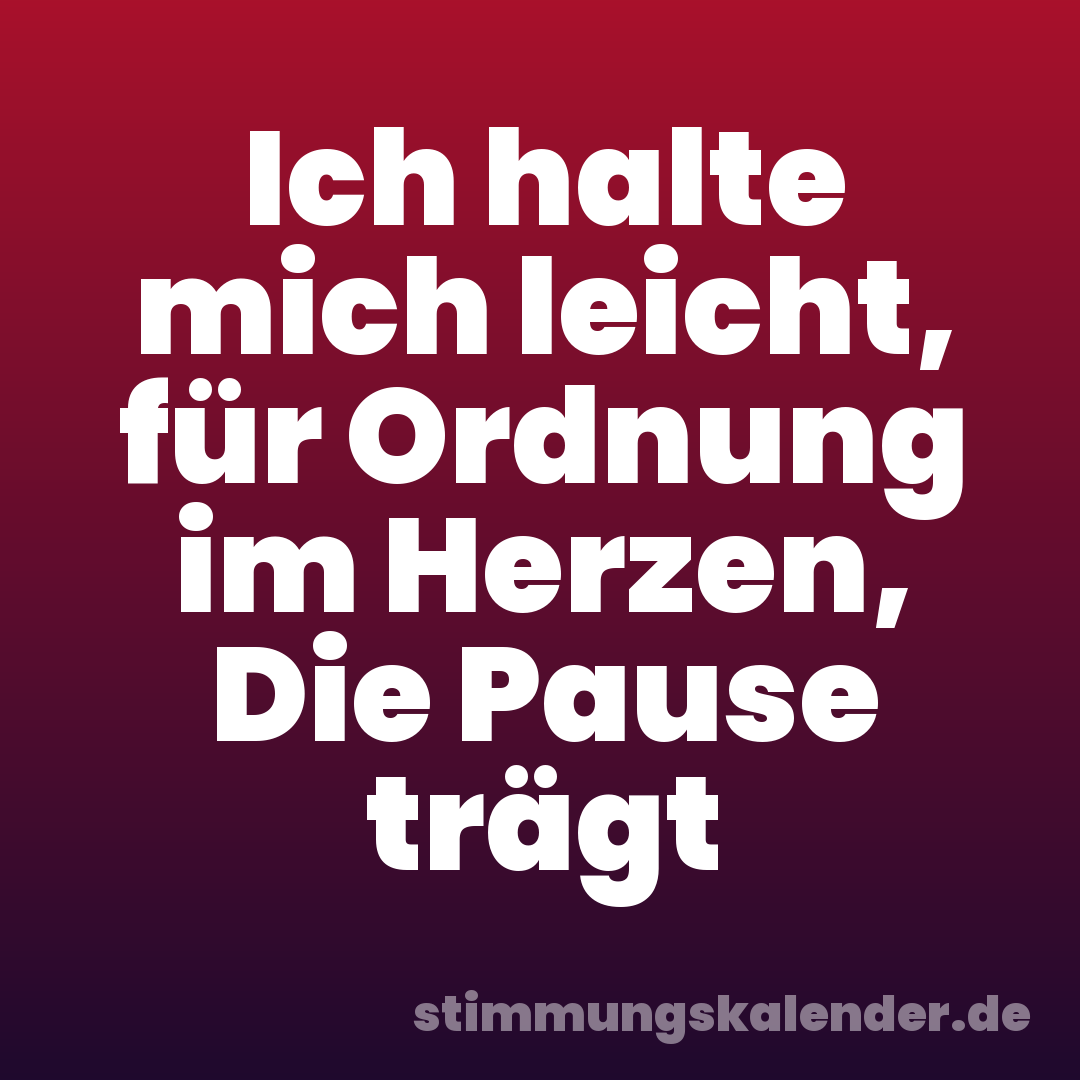 Ich halte mich leicht, für Ordnung im Herzen, Die Pause trägt