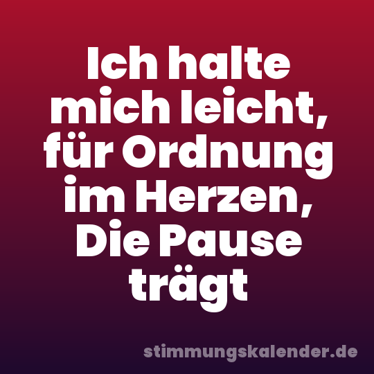 Ich halte mich leicht, für Ordnung im Herzen, Die Pause trägt