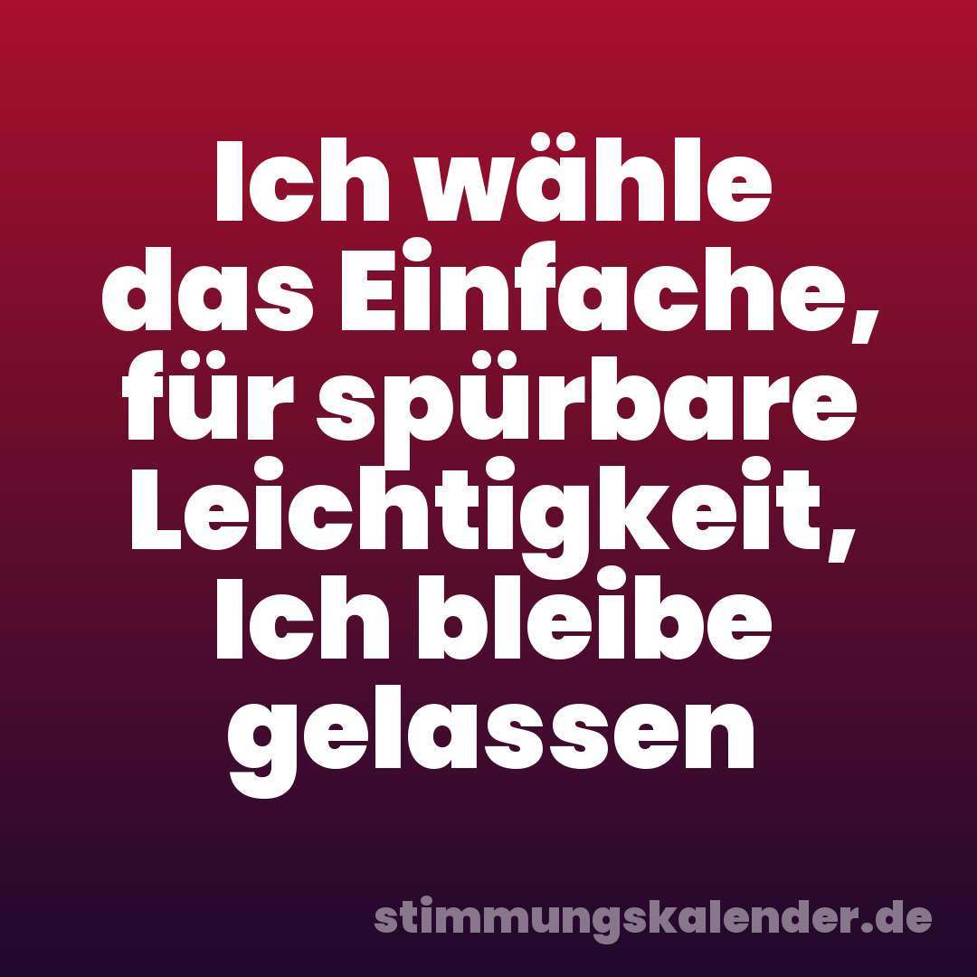 Ich wähle das Einfache, für spürbare Leichtigkeit, Ich bleibe gelassen