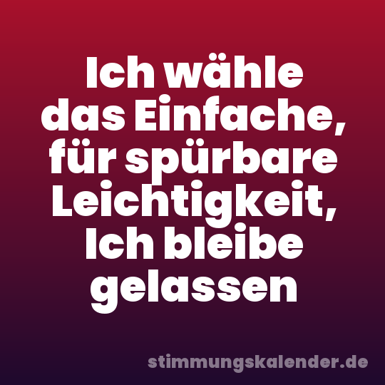 Ich wähle das Einfache, für spürbare Leichtigkeit, Ich bleibe gelassen