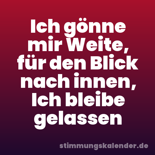 Ich gönne mir Weite, für den Blick nach innen, Ich bleibe gelassen
