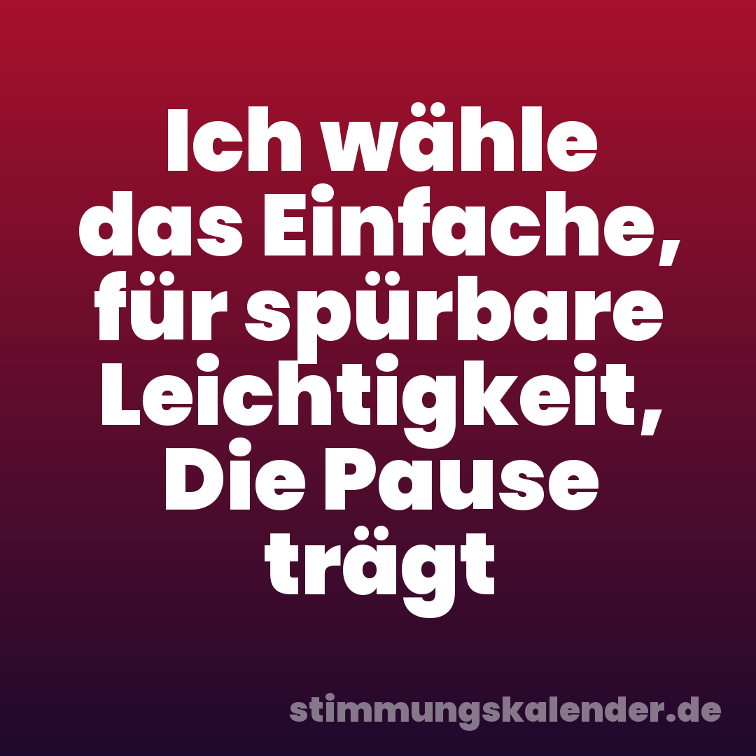 Ich wähle das Einfache, für spürbare Leichtigkeit, Die Pause trägt
