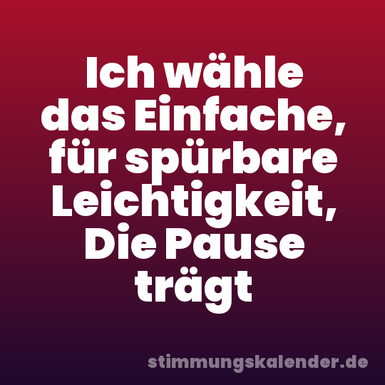 Ich wähle das Einfache, für spürbare Leichtigkeit, Die Pause trägt