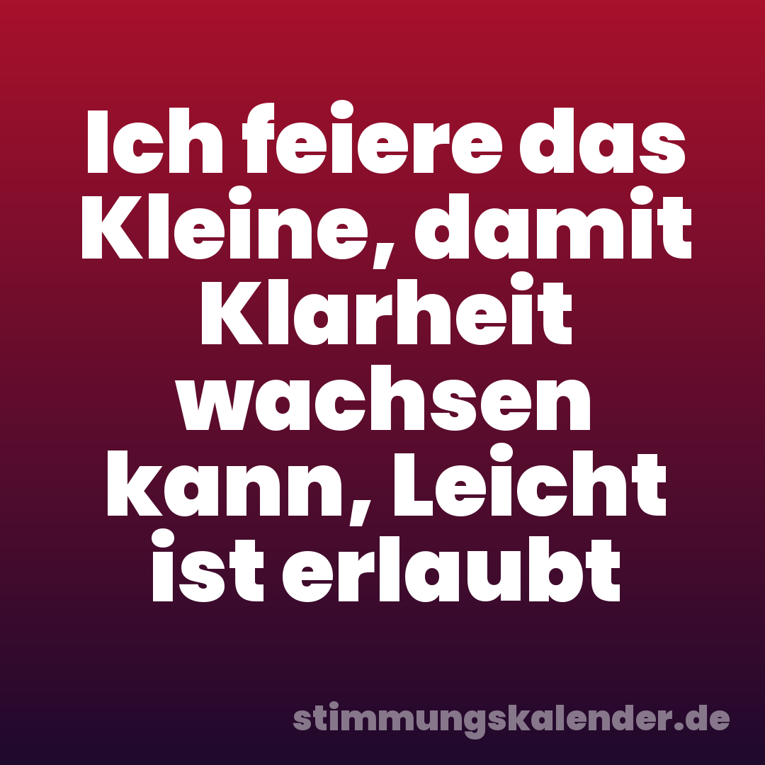 Ich feiere das Kleine, damit Klarheit wachsen kann, Leicht ist erlaubt
