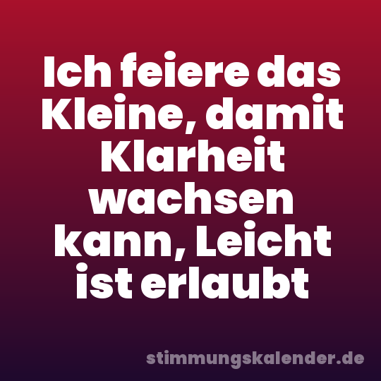Ich feiere das Kleine, damit Klarheit wachsen kann, Leicht ist erlaubt