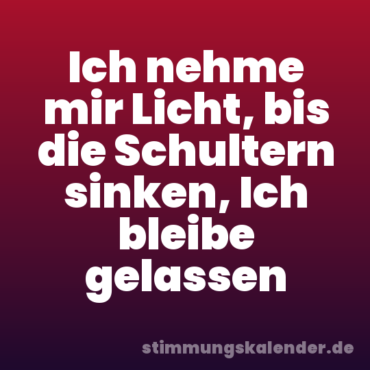 Ich nehme mir Licht, bis die Schultern sinken, Ich bleibe gelassen
