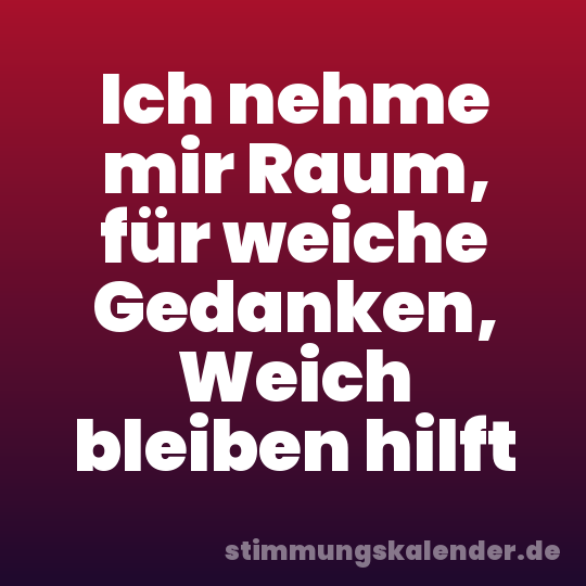 Ich nehme mir Raum, für weiche Gedanken, Weich bleiben hilft