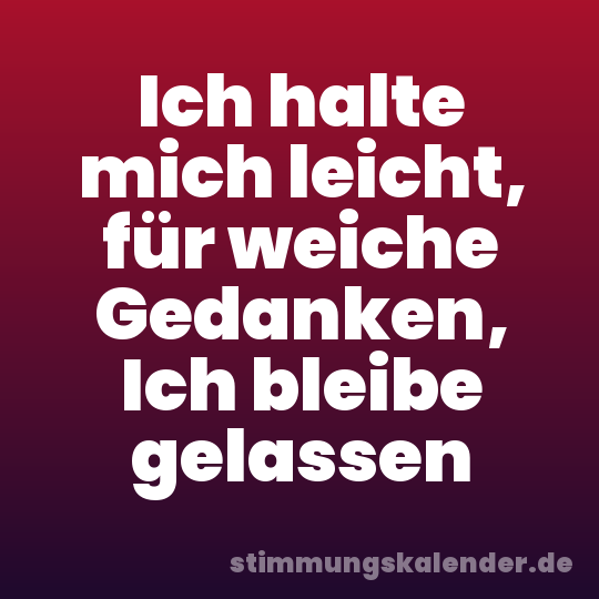 Ich halte mich leicht, für weiche Gedanken, Ich bleibe gelassen