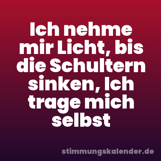 Ich nehme mir Licht, bis die Schultern sinken, Ich trage mich selbst