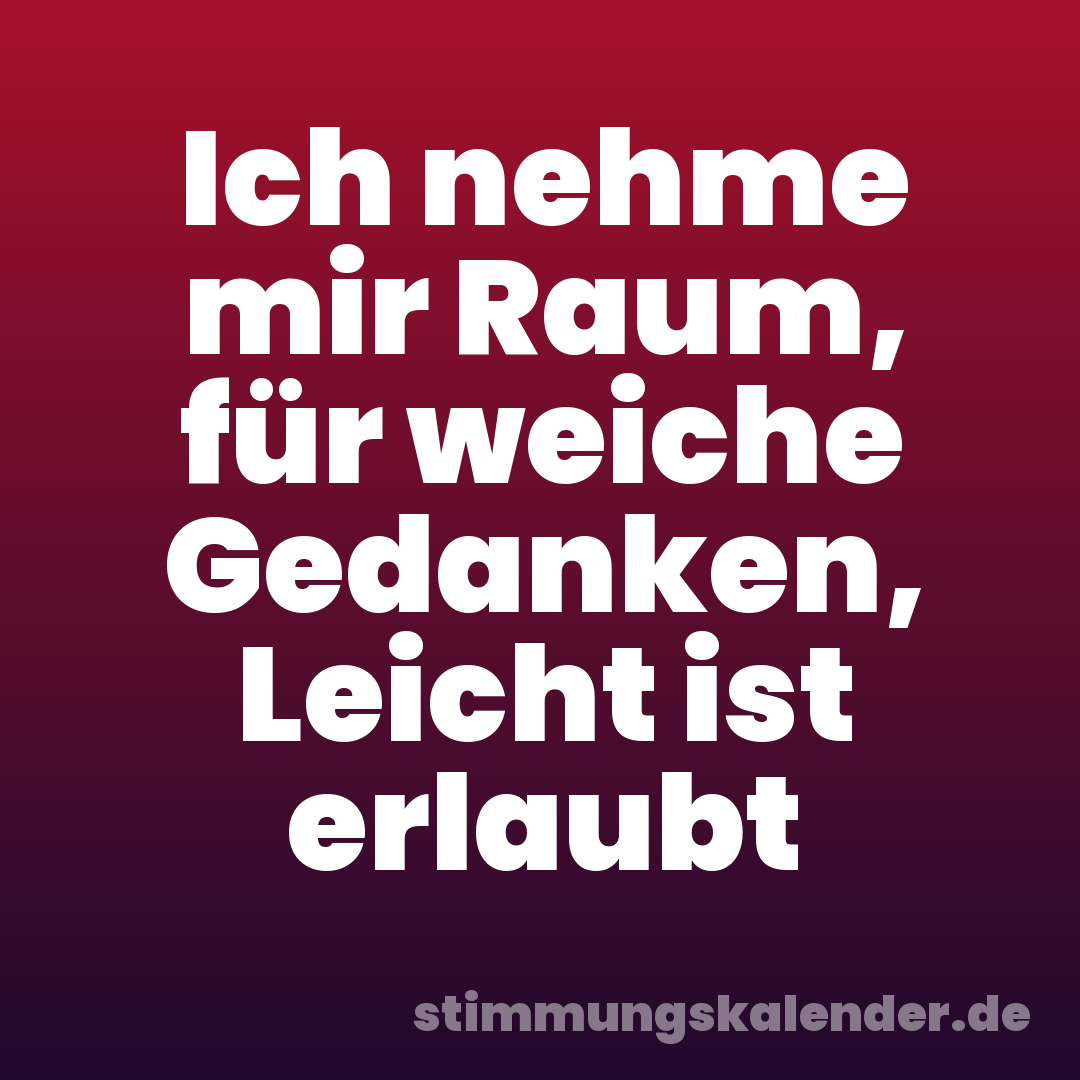 Ich nehme mir Raum, für weiche Gedanken, Leicht ist erlaubt