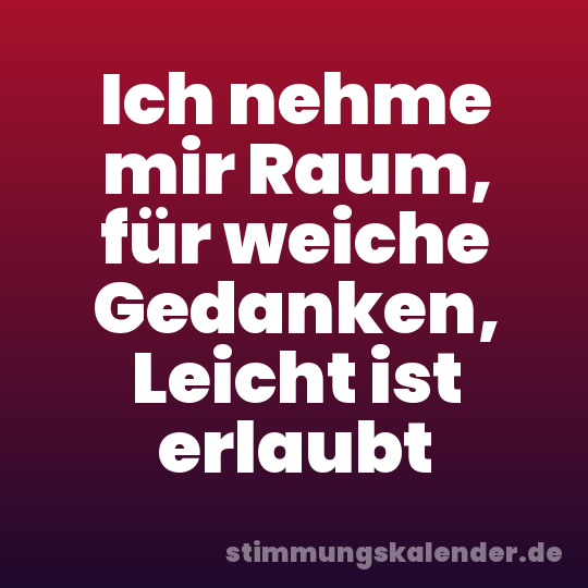 Ich nehme mir Raum, für weiche Gedanken, Leicht ist erlaubt