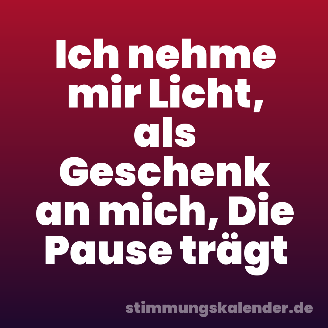 Ich nehme mir Licht, als Geschenk an mich, Die Pause trägt