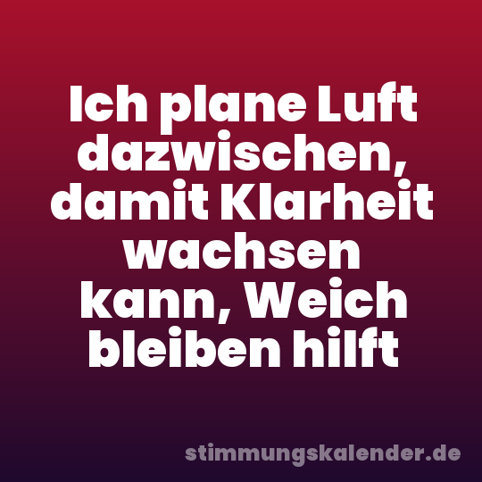 Ich plane Luft dazwischen, damit Klarheit wachsen kann, Weich bleiben hilft