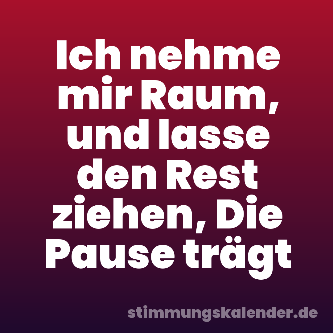 Ich nehme mir Raum, und lasse den Rest ziehen, Die Pause trägt