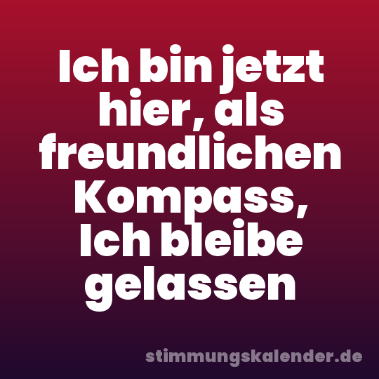 Ich bin jetzt hier, als freundlichen Kompass, Ich bleibe gelassen