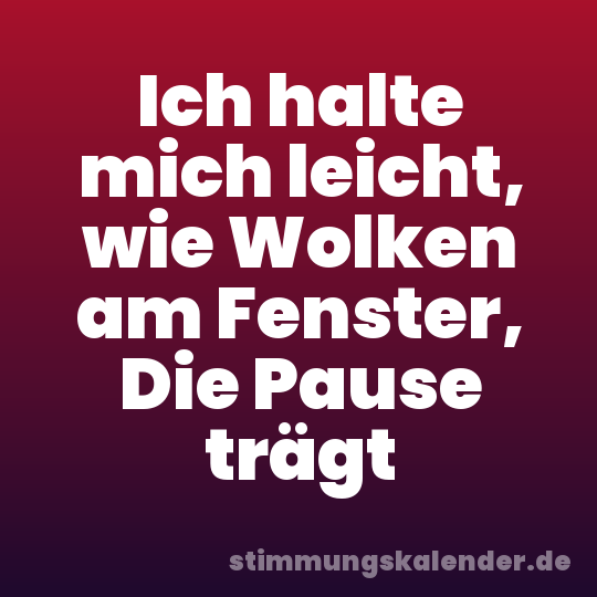 Ich halte mich leicht, wie Wolken am Fenster, Die Pause trägt