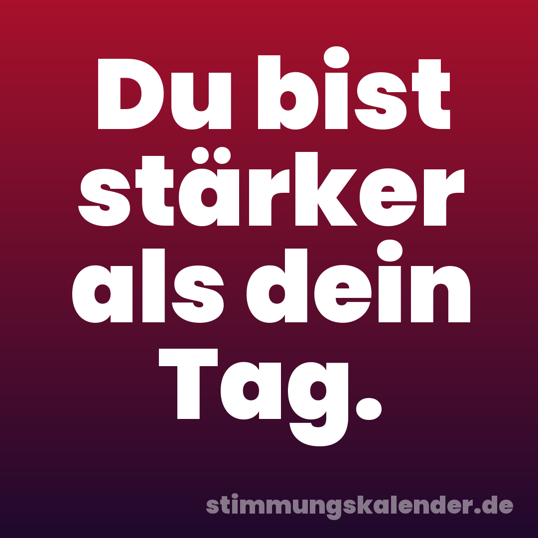 Du bist stärker als dein Tag.