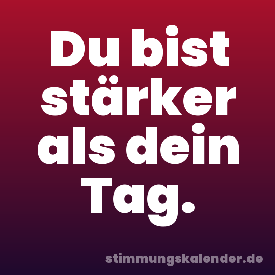 Du bist stärker als dein Tag.