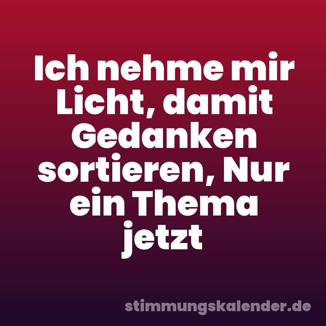 Ich nehme mir Licht, damit Gedanken sortieren, Nur ein Thema jetzt