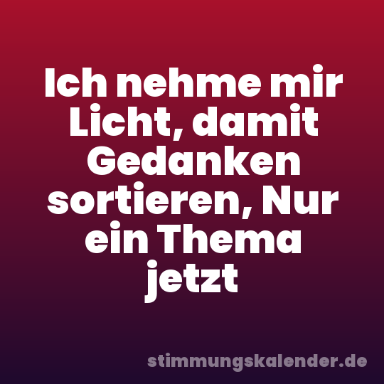Ich nehme mir Licht, damit Gedanken sortieren, Nur ein Thema jetzt